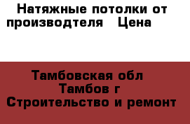 Натяжные потолки от производтеля › Цена ­ 209 - Тамбовская обл., Тамбов г. Строительство и ремонт » Услуги   . Тамбовская обл.,Тамбов г.